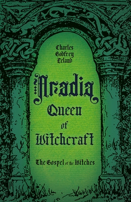 Aradia, Queen of Witchcraft: The Gospel of the Witches by Leland, Charles Godfrey