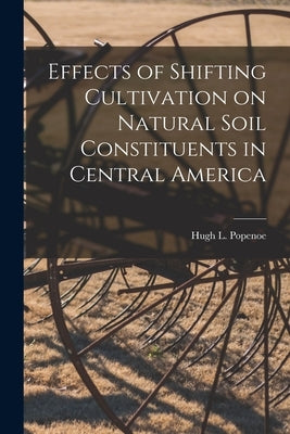 Effects of Shifting Cultivation on Natural Soil Constituents in Central America by Popenoe, Hugh L.