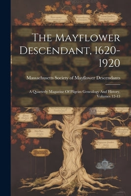 The Mayflower Descendant, 1620-1920: A Quarterly Magazine Of Pilgrim Genealogy And History, Volumes 12-13 by Massachusetts Society of Mayflower de