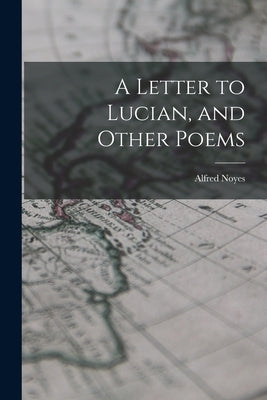 A Letter to Lucian, and Other Poems by Noyes, Alfred 1880-1958