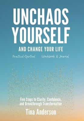 Unchaos Yourself and Change Your Life: Five Steps to Clarity, Confidence, and Breakthrough Transformation by Anderson, Tina
