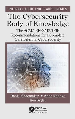 The Cybersecurity Body of Knowledge: The ACM/IEEE/AIS/IFIP Recommendations for a Complete Curriculum in Cybersecurity by Shoemaker, Daniel