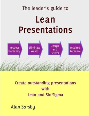 Lean Presentations: Create outstanding presentations using Lean Six Sigma by Sarsby, Alan
