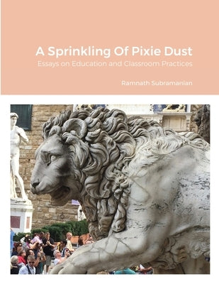 A Sprinkling Of Pixie Dust: Essays on Education and Classroom Practices by Subramanian, Ramnath