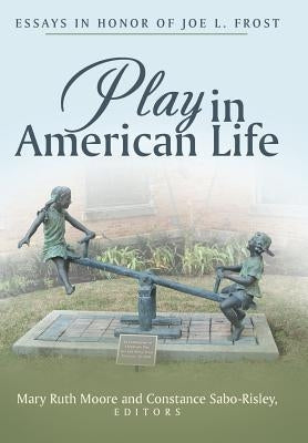 Play in American Life: Essays in Honor of Joe L. Frost by Moore, Mary Ruth