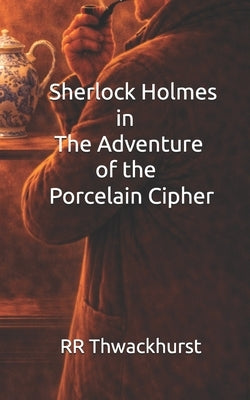 Sherlock Holmes in The Adventure of the Porcelain Cipher by Thwackhurst, Rr