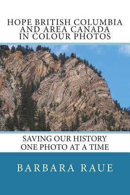 Hope British Columbia and Area Canada in Colour Photos: Saving Our History One Photo at a Time by Raue, Barbara