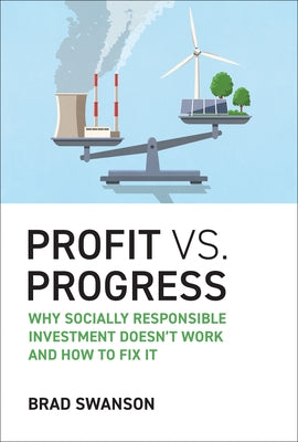 Profit vs. Progress: Why Socially Responsible Investment Doesn't Work and How to Fix It by Swanson, Brad