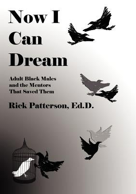 Now I Can Dream: Adult Black Males and the Mentors That Saved Them by Patterson, Rick
