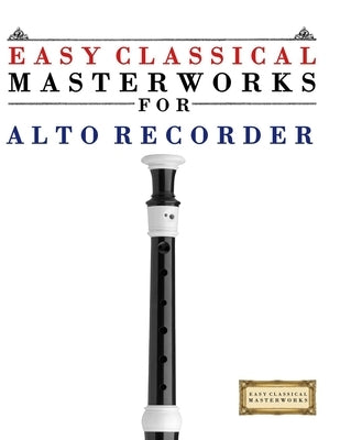 Easy Classical Masterworks for Alto Recorder: Music of Bach, Beethoven, Brahms, Handel, Haydn, Mozart, Schubert, Tchaikovsky, Vivaldi and Wagner by Masterworks, E. C.