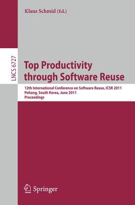 Top Productivity Through Software Reuse: 12th International Conference on Software Reuse, Icsr 2011, Pohang, South Korea, June 13-17, 2011. Proceeding by Schmid, Klaus