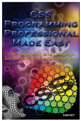 CSS Programming Professional Made Easy: Expert CSS Programming Language Success in a Day for Any Computer User! by Key, Sam