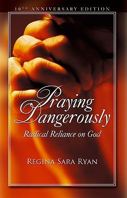 Praying Dangerously: Radical Reliance on God by Ryan, Regina Sara