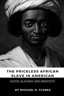 The Priceless African salve in American: Faith, Slavery and Identity by N. Flores, Michael