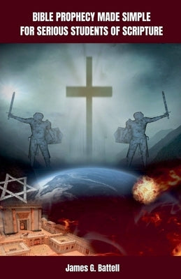 Bible Prophecy Made Simple For Serious Students of Scripture by Battell, James