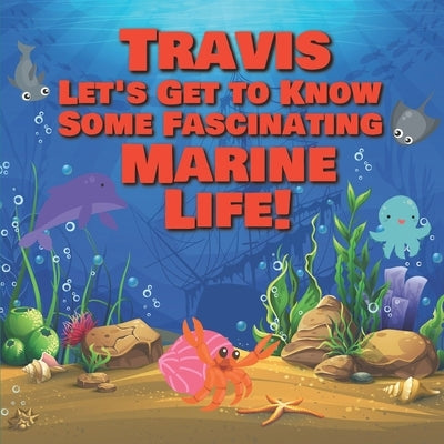 Travis Let's Get to Know Some Fascinating Marine Life!: Personalized Baby Books with Your Child's Name in the Story - Ocean Animals Books for Toddlers by Publishing, Chilkibo