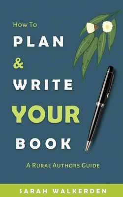 How to Plan & Write Your Book: A Rural Authors Guide by Walkerden, Sarah