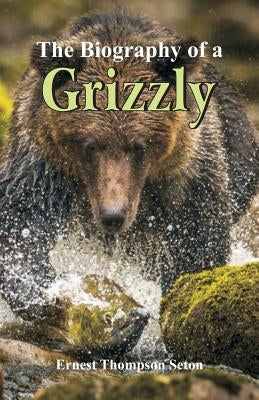 The Biography of a Grizzly by Seton, Ernest Thompson