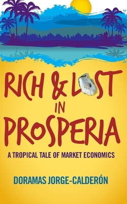 Rich and Lost in Prosperia: A Tropical Tale of Market Economics by Jorge-Calderon, Doramas