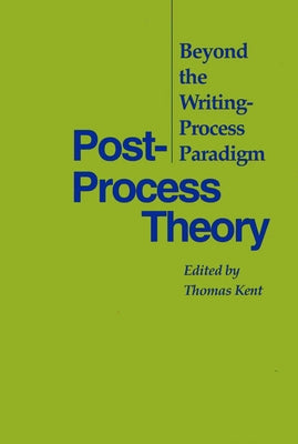 Post-Process Theory: Beyond the Writing-Process Paradigm by Kent, Thomas