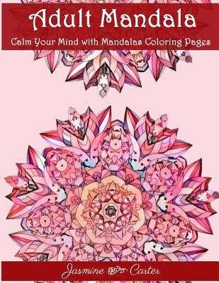 Adult Mandala Calm Your Mind with Mandalas Coloring Pages: Unique Patterns For The Best Immersion by Coloring Book, Adult