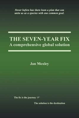 The Seven-Year Fix: A Comprehensive Global Solution by Moxley, Jan