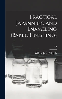 Practical Japanning and Enameling (baked Finishing); III by Miskella, William James 1882-