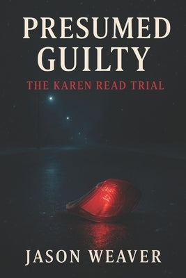 Presumed Guilty: The Karen Read Trial: A True Crime Story of Justice, Power, and the Woman Who Wouldn't Back Down by Weaver, Jason
