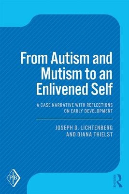 From Autism and Mutism to an Enlivened Self: A Case Narrative with Reflections on Early Development by Lichtenberg, Joseph D.
