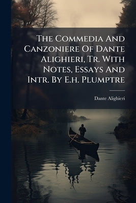 The Commedia And Canzoniere Of Dante Alighieri, Tr. With Notes, Essays And Intr. By E.h. Plumptre by Alighieri, Dante
