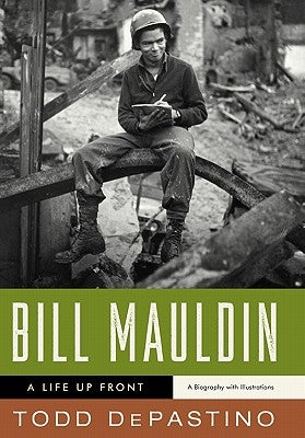Bill Mauldin: A Life Up Front by Depastino, Todd