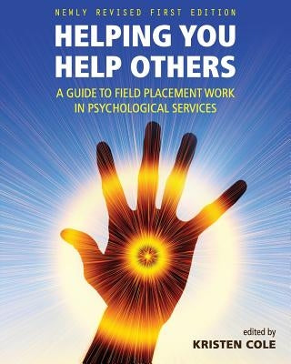 Helping You Help Others: A Guide to Field Placement Work in Psychological Services by Cole, Kristen