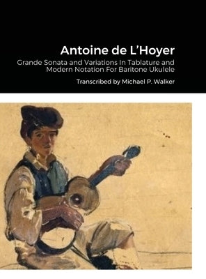 Antoine de L'Hoyer: Grande Sonata and Variations In Tablature and Modern Notation For Baritone Ukulele by Walker, Michael