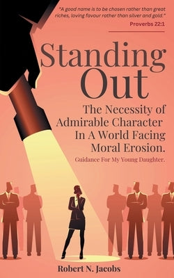Standing Out: The Necessity of Admirable Character In A World Facing Moral Erosion by Jacobs, Robert N.