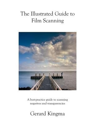 The Illustrated Guide to Film Scanning: A best-practice guide to scanning negatives and transparencies by Kingma, Gerard