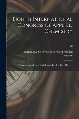 Eighth International Congress of Applied Chemistry: Washington and New York, September 4 to 13, 1912 ... --; 28 by International Congress of Pure and Ap
