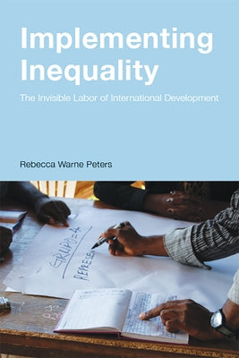 Implementing Inequality: The Invisible Labor of International Development by Peters, Rebecca Warne