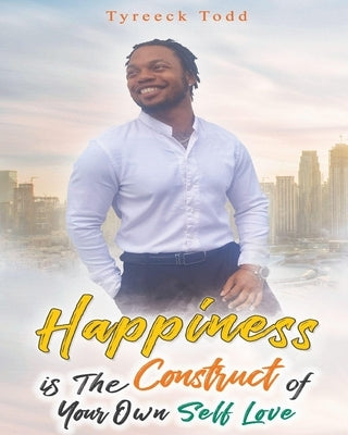 Happiness Is The Construct of Your Own Self-Love by Todd, Tyreeck