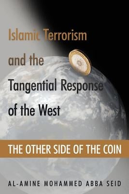 Islamic Terrorism and the Tangential Response of the West: The Other Side of the Coin by Seid, Al-Amine Mohammed Abba