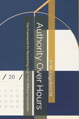 Authority Over Hours: The Framework for Reclaiming Your Time Without Overwhelm by Engelbrecht, Keith