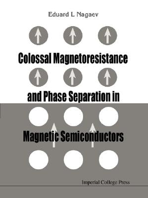 Colossal Magnetoresistance and Phase Separation in Magnetic Semiconductors by Nagaev, Eduard L.