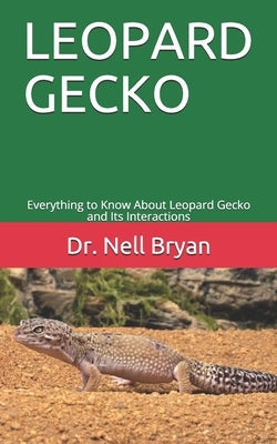 Leopard Gecko: Everything to Know About Leopard Gecko and Its Interactions by Bryan, Nell