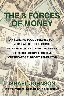 The 8 Forces of Money: A Financial Tool Designed for Every Sales Professional, Entrepeneur, and Small Business Operator Looking for That Cutt by Johnson, Israel