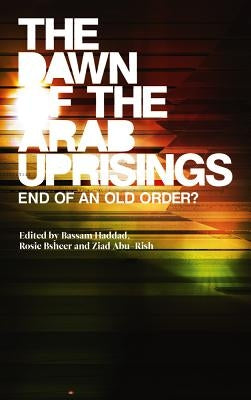The Dawn of the Arab Uprisings: End of an Old Order? by Haddad, Bassam