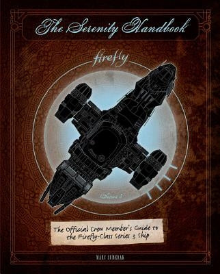 The Serenity Handbook: The Official Crew Member's Guide to the Firefly-Class Series 3 Ship by Sumerak, Marc