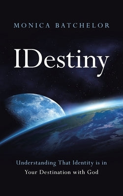 Idestiny: Understanding That Identity Is in Your Destination with God by Batchelor, Monica
