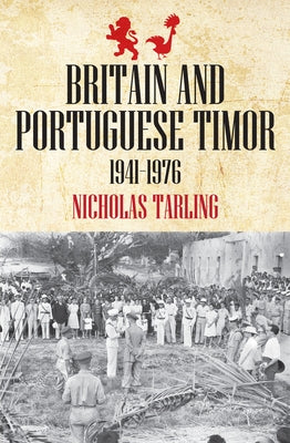 Britain and Portuguese Timor 1941-1976: 1941-1976 by Tarling, Nicholas