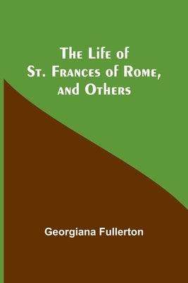The Life of St. Frances of Rome, and Others by Fullerton, Georgiana