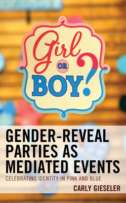 Gender-Reveal Parties as Mediated Events: Celebrating Identity in Pink and Blue by Gieseler, Carly