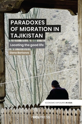Paradoxes of Migration in Tajikistan: Locating the good life by Borisova, Elena